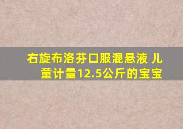 右旋布洛芬口服混悬液 儿童计量12.5公斤的宝宝